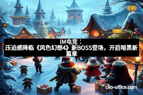 IM电竞：压迫感降临《风色幻想4》新BOSS登场，开启暗黑新篇章