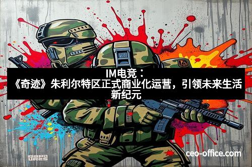 IM电竞：《奇迹》朱利尔特区正式商业化运营，引领未来生活新纪元