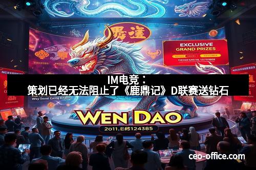 IM电竞：策划已经无法阻止了《鹿鼎记》D联赛送钻石