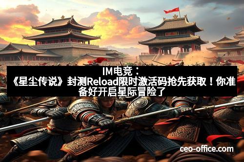 IM电竞：《星尘传说》封测Reload限时激活码抢先获取！你准备好开启星际冒险了吗？